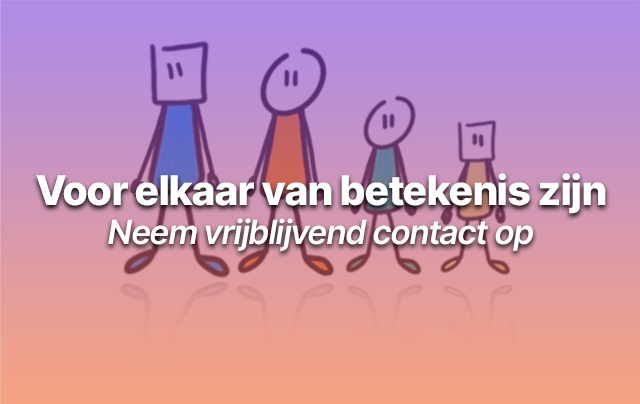 Voor elkaar van betekenis zijn​; Neem vrijblijvend contact op